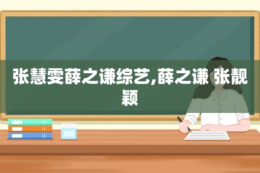 张慧雯薛之谦综艺,薛之谦 张靓颖
