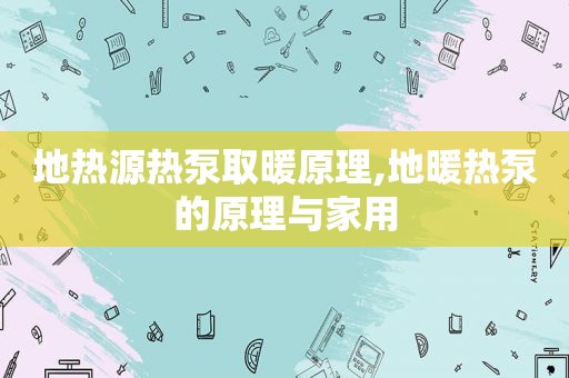 地热源热泵取暖原理,地暖热泵的原理与家用