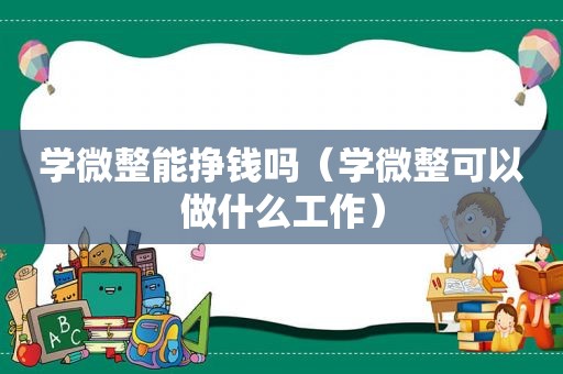 学微整能挣钱吗（学微整可以做什么工作）
