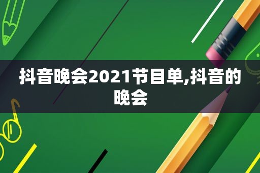 抖音晚会2021节目单,抖音的晚会