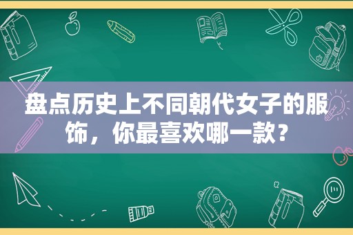 盘点历史上不同朝代女子的服饰，你最喜欢哪一款？