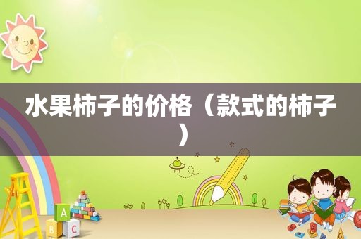 水果柿子的价格（款式的柿子）