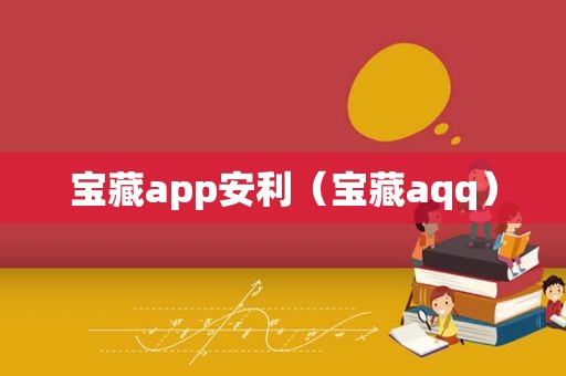 宝藏app安利（宝藏aqq）