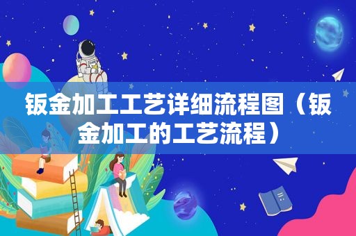 钣金加工工艺详细流程图（钣金加工的工艺流程）