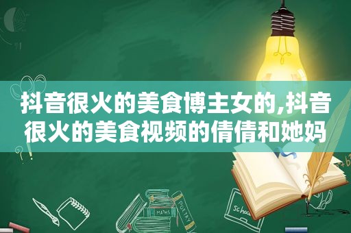 抖音很火的美食博主女的,抖音很火的美食视频的倩倩和她妈妈