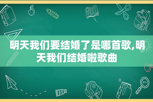 明天我们要结婚了是哪首歌,明天我们结婚啦歌曲