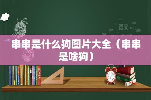 串串是什么狗图片大全（串串是啥狗）
