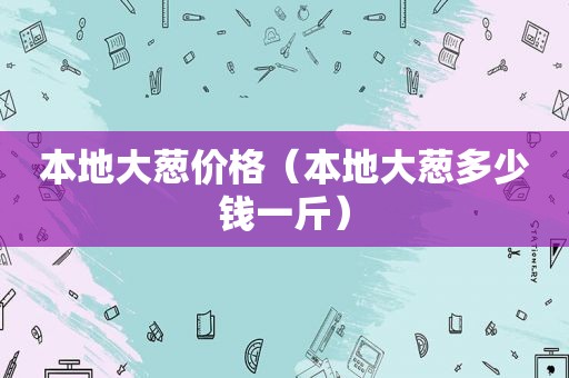 本地大葱价格（本地大葱多少钱一斤）