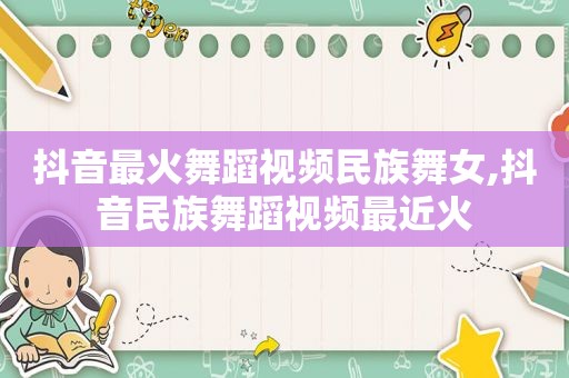 抖音最火舞蹈视频民族 *** ,抖音民族舞蹈视频最近火