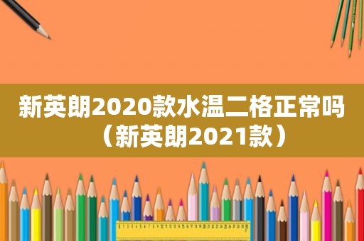 新英朗2020款水温二格正常吗（新英朗2021款）
