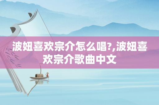 波妞喜欢宗介怎么唱?,波妞喜欢宗介歌曲中文