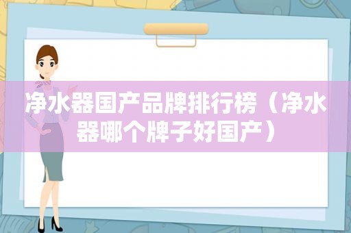 净水器国产品牌排行榜（净水器哪个牌子好国产）