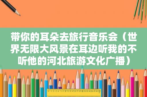 带你的耳朵去旅行音乐会（世界无限大风景在耳边听我的不听他的河北旅游文化广播）