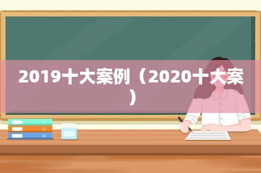 2019十大案例（2020十大案）