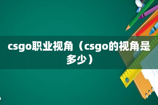 csgo职业视角（csgo的视角是多少）