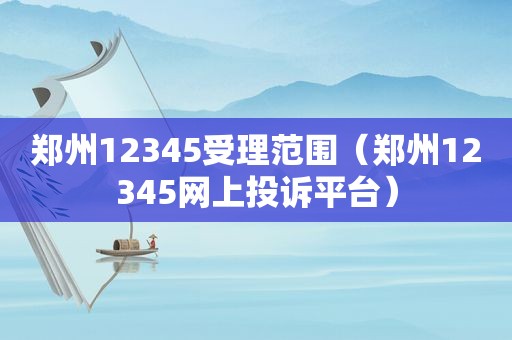 郑州12345受理范围（郑州12345网上投诉平台）