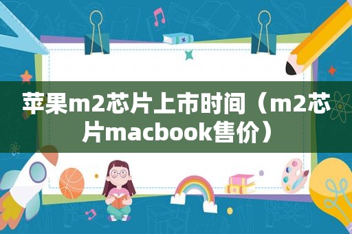 苹果m2芯片上市时间（m2芯片macbook售价）