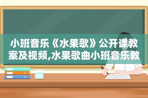 小班音乐《水果歌》公开课教案及视频,水果歌曲小班音乐教案