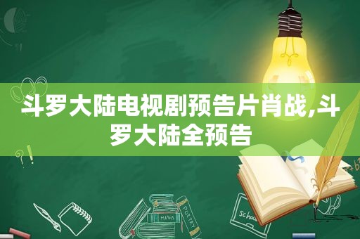 斗罗大陆电视剧预告片肖战,斗罗大陆全预告