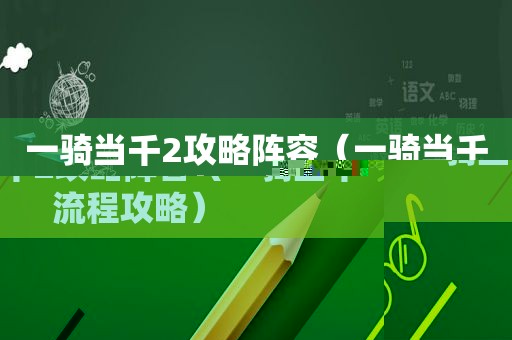 一骑当千2攻略阵容（一骑当千流程攻略）