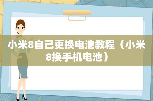 小米8自己更换电池教程（小米8换手机电池）