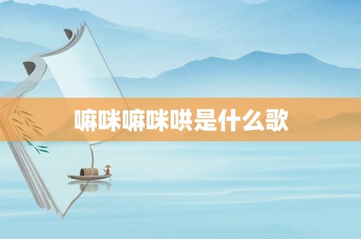 嘛咪嘛咪哄是什么歌