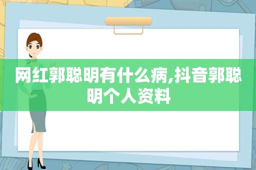 网红郭聪明有什么病,抖音郭聪明个人资料
