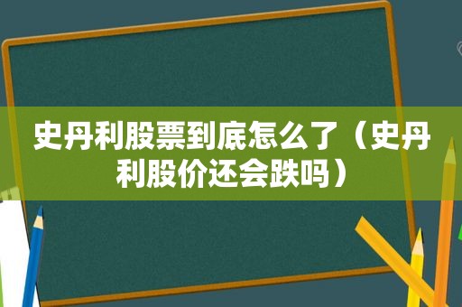 史丹利股票到底怎么了（史丹利股价还会跌吗）