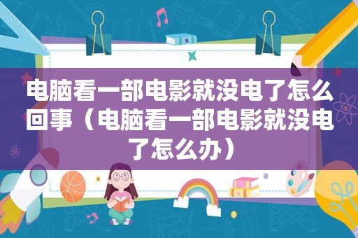 电脑看一部电影就没电了怎么回事（电脑看一部电影就没电了怎么办）