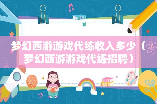 梦幻西游游戏代练收入多少（梦幻西游游戏代练招聘）