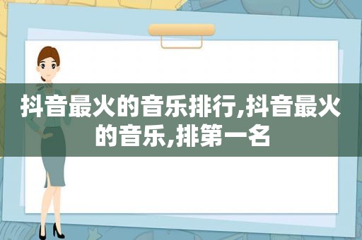 抖音最火的音乐排行,抖音最火的音乐,排第一名