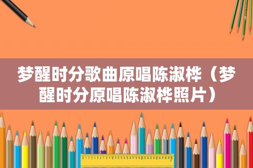 梦醒时分歌曲原唱陈淑桦（梦醒时分原唱陈淑桦照片）