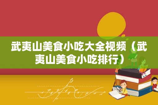 武夷山美食小吃大全视频（武夷山美食小吃排行）
