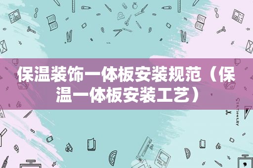 保温装饰一体板安装规范（保温一体板安装工艺）