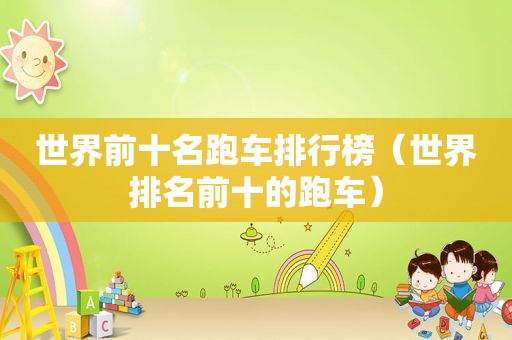 世界前十名跑车排行榜（世界排名前十的跑车）