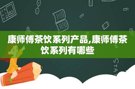 康师傅茶饮系列产品,康师傅茶饮系列有哪些