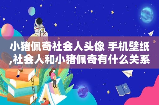 小猪佩奇社会人头像 手机壁纸,社会人和小猪佩奇有什么关系