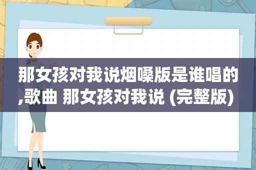 那女孩对我说烟嗓版是谁唱的,歌曲 那女孩对我说 (完整版) - uu