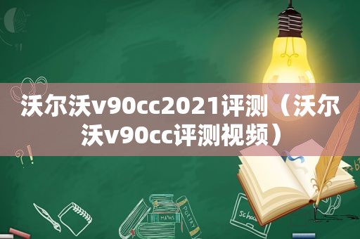 沃尔沃v90cc2021评测（沃尔沃v90cc评测视频）
