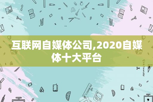 互联网自媒体公司,2020自媒体十大平台