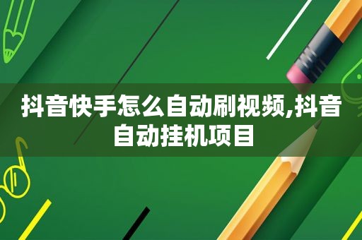 抖音快手怎么自动刷视频,抖音自动挂机项目