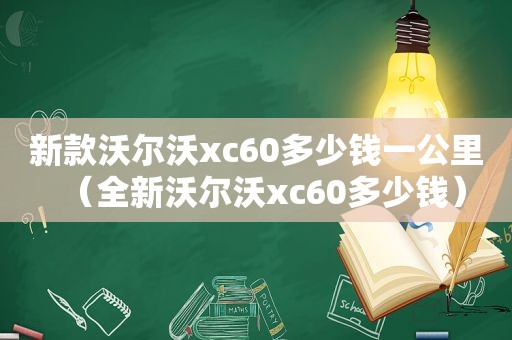 新款沃尔沃xc60多少钱一公里（全新沃尔沃xc60多少钱）