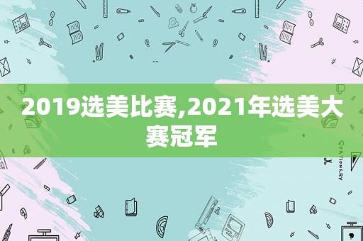 2019选美比赛,2021年选美大赛冠军