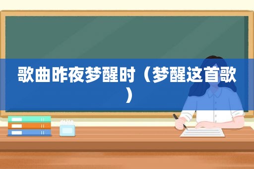 歌曲昨夜梦醒时（梦醒这首歌）