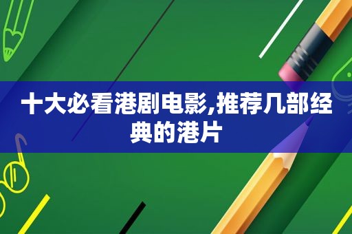 十大必看港剧电影,推荐几部经典的港片