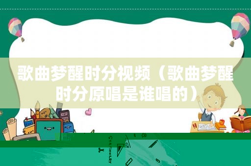 歌曲梦醒时分视频（歌曲梦醒时分原唱是谁唱的）