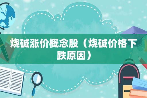 烧碱涨价概念股（烧碱价格下跌原因）
