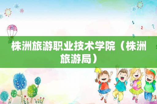 株洲旅游职业技术学院（株洲旅游局）