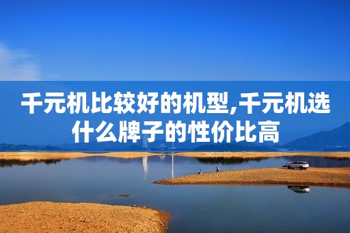 千元机比较好的机型,千元机选什么牌子的性价比高