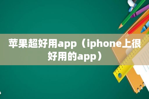 苹果超好用app（iphone上很好用的app）